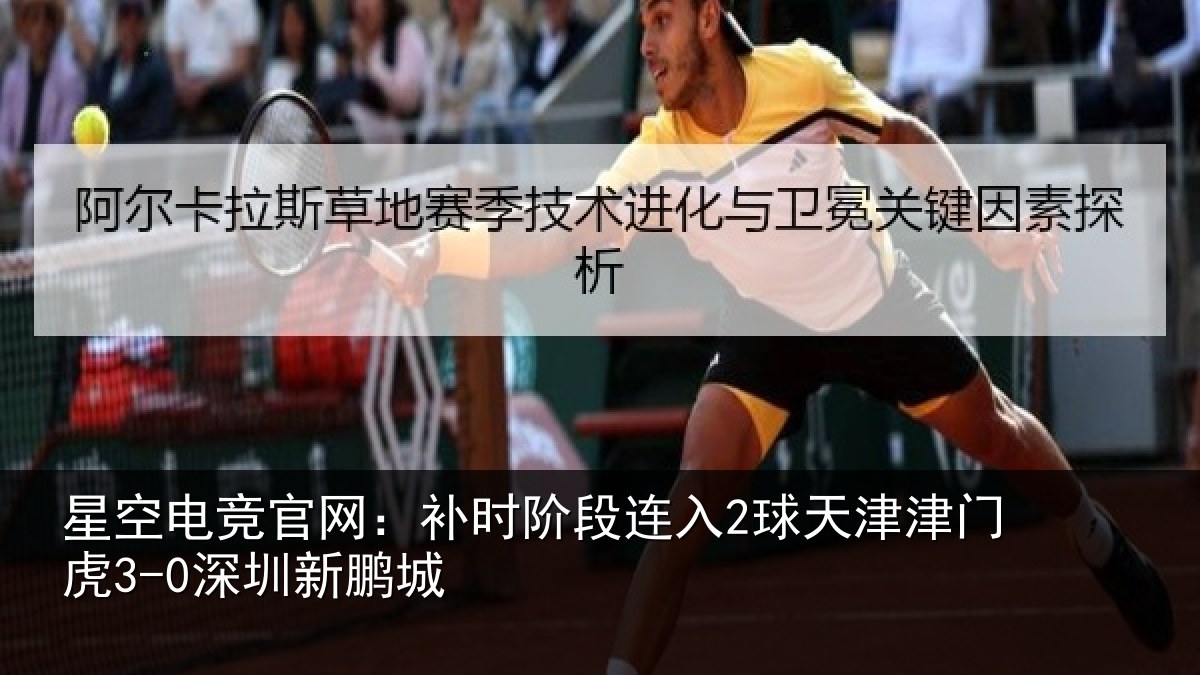 星空电竞官网:补时阶段连入2球天津津门虎3-0深圳新鹏城