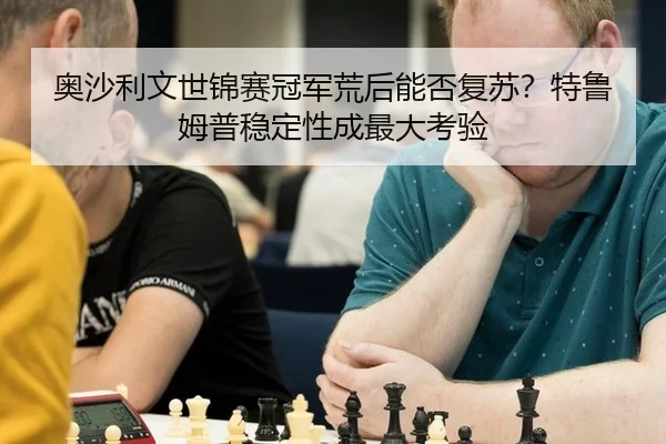 奥沙利文世锦赛冠军荒后能否复苏?特鲁姆普稳定性成最大考验