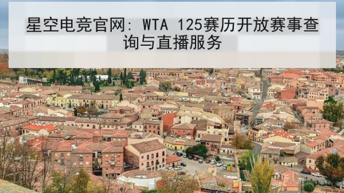 星空电竞官网: WTA 125赛历开放赛事查询与直播服务 星空电竞官网: WTA 125赛历开放赛事查询与直播服务