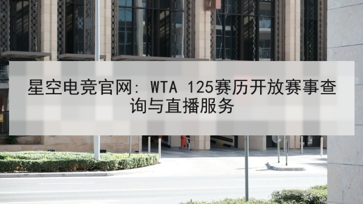 星空电竞官网: WTA 125赛历开放赛事查询与直播服务