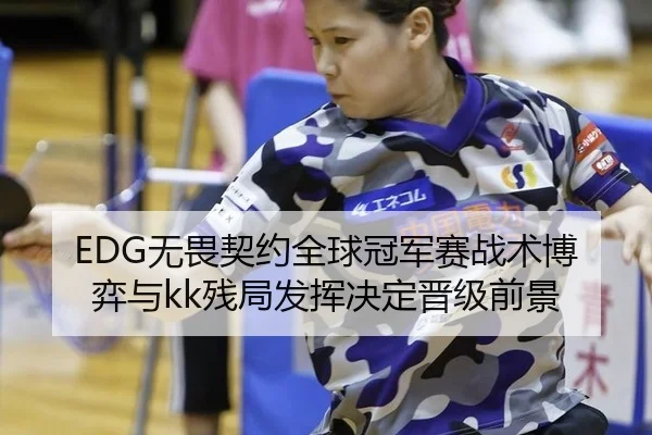 EDG无畏契约全球冠军赛战术博弈与kk残局发挥决定晋级前景