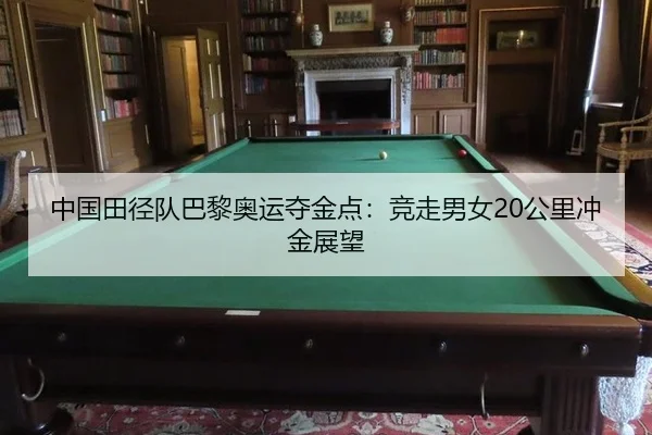 中国田径队巴黎奥运夺金点：竞走男女20公里冲金展望