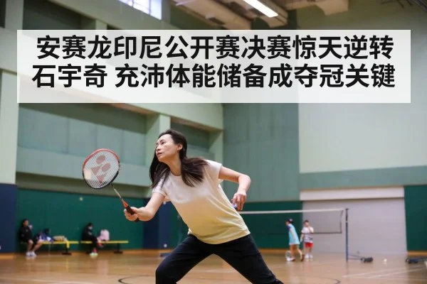 安赛龙印尼公开赛决赛惊天逆转石宇奇 充沛体能储备成夺冠关键