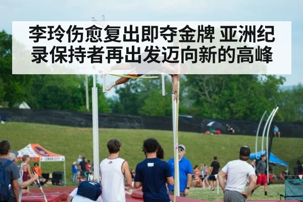 李玲伤愈复出即夺金牌 亚洲纪录保持者再出发迈向新的高峰