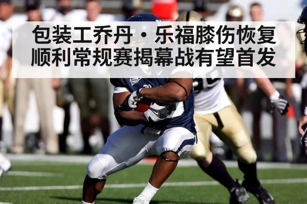 包装工乔丹·乐福膝伤恢复顺利常规赛揭幕战有望首发