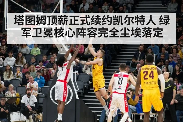塔图姆顶薪正式续约凯尔特人 绿军卫冕核心阵容完全尘埃落定