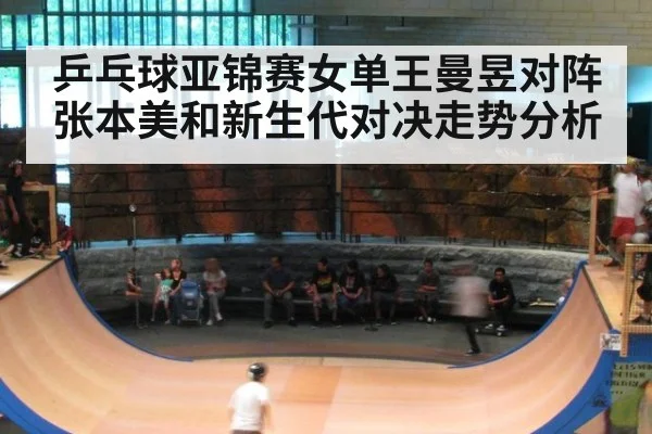 乒乓球亚锦赛女单王曼昱对阵张本美和新生代对决走势分析